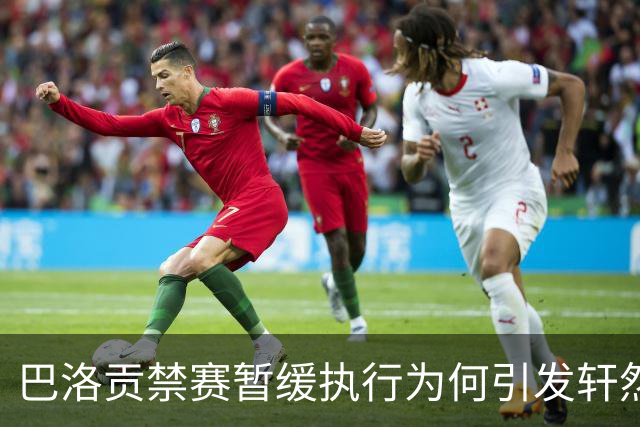 巴洛贡禁赛暂缓执行为何引发轩然大波？